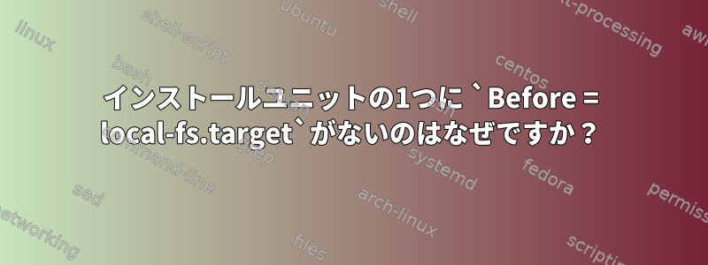 インストールユニットの1つに `Before = local-fs.target`がないのはなぜですか？