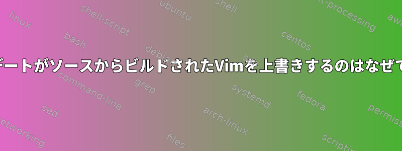 アップデートがソースからビルドされたVimを上書きするのはなぜですか？