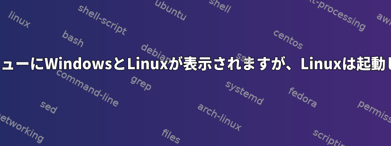 GRUBメニューにWindowsとLinuxが表示されますが、Linuxは起動しません。