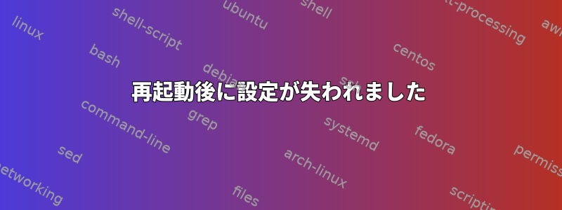 再起動後に設定が失われました