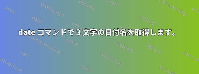 date コマンドで 3 文字の日付名を取得します。