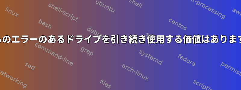 これらのエラーのあるドライブを引き続き使用する価値はありますか？