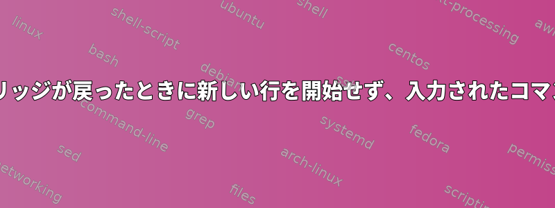 Bashシェルは、キャリッジが戻ったときに新しい行を開始せず、入力されたコマンドを表示しません。