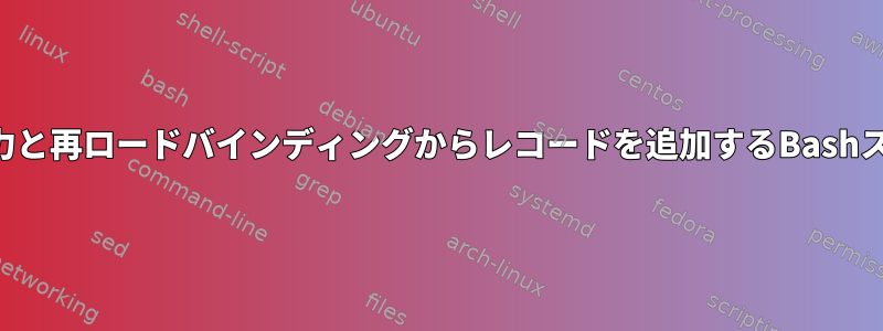 ユーザー入力と再ロードバインディングからレコードを追加するBashスクリプト？