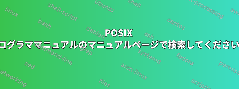 POSIX プログラママニュアルのマニュアルページで検索してください。