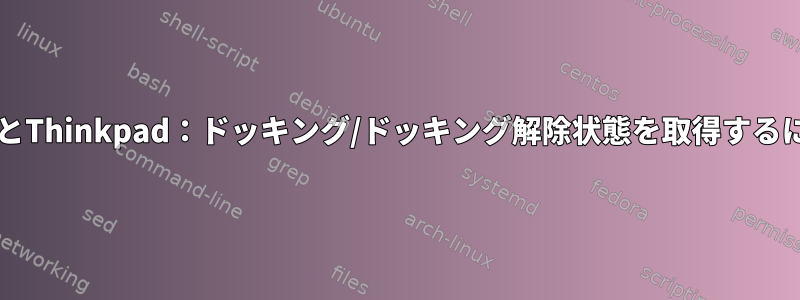 BashとThinkpad：ドッキング/ドッキング解除状態を取得するには？