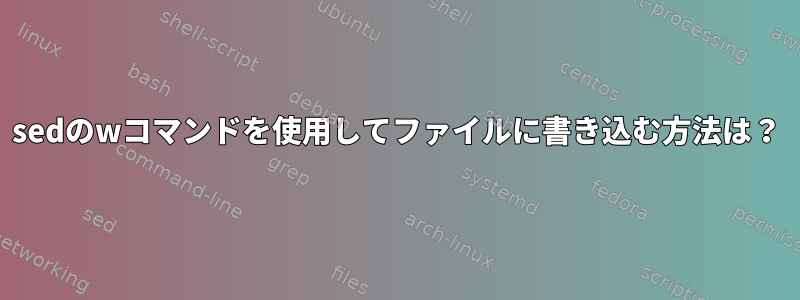 sedのwコマンドを使用してファイルに書き込む方法は？