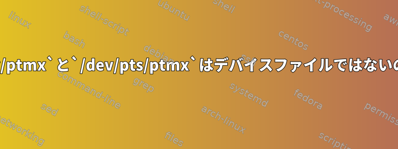 なぜ`/dev/ptmx`と`/dev/pts/ptmx`はデバイスファイルではないのですか？