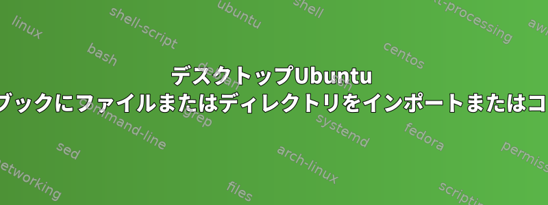 デスクトップUbuntu 14.04ノートブックにファイルまたはディレクトリをインポートまたはコピーする方法