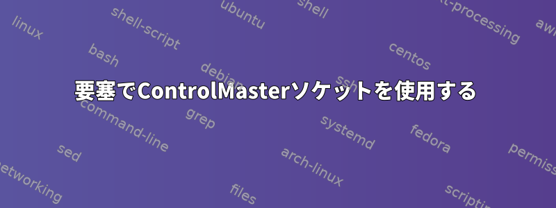 要塞でControlMasterソケットを使用する