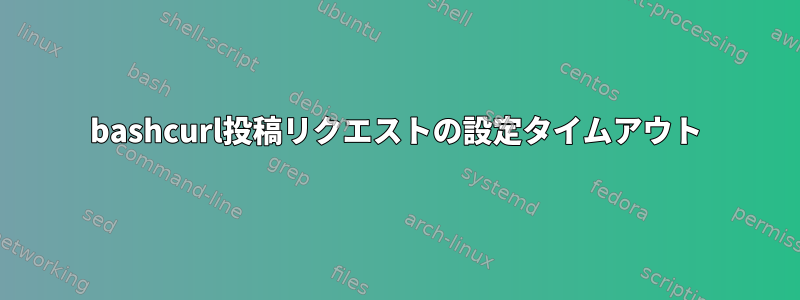 bashcurl投稿リクエストの設定タイムアウト