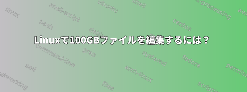 Linuxで100GBファイルを編集するには？