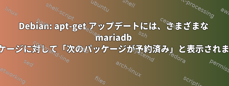 Debian: apt-get アップデートには、さまざまな mariadb パッケージに対して「次のパッケージが予約済み」と表示されます。