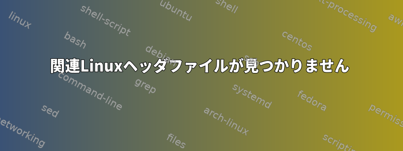 関連Linuxヘッダファイルが見つかりません