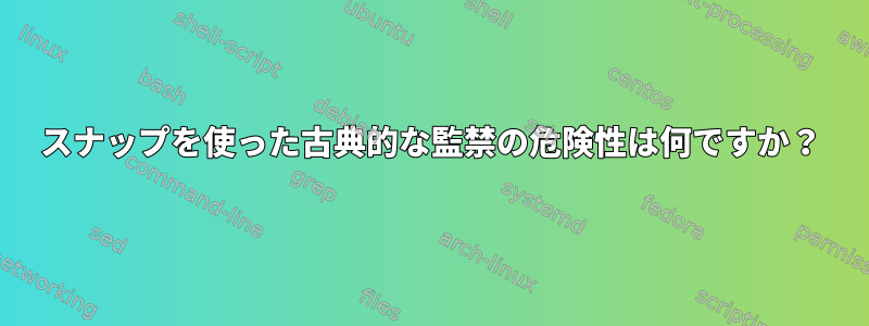 スナップを使った古典的な監禁の危険性は何ですか？