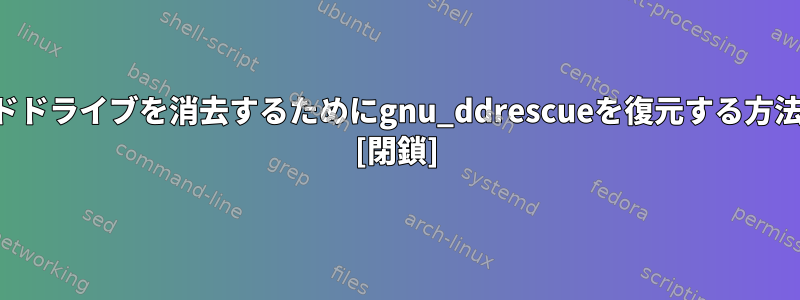 ハードドライブを消去するためにgnu_ddrescueを復元する方法は？ [閉鎖]