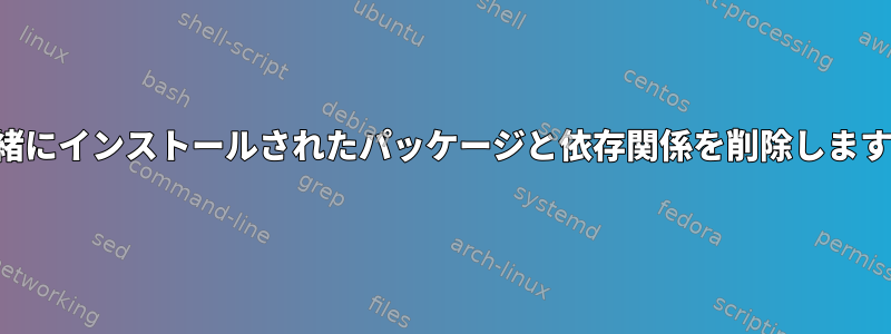 一緒にインストールされたパッケージと依存関係を削除します。