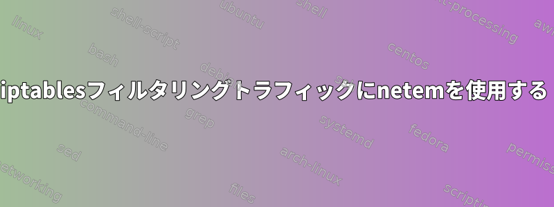 iptablesフィルタリングト​​ラフィックにnetemを使用する