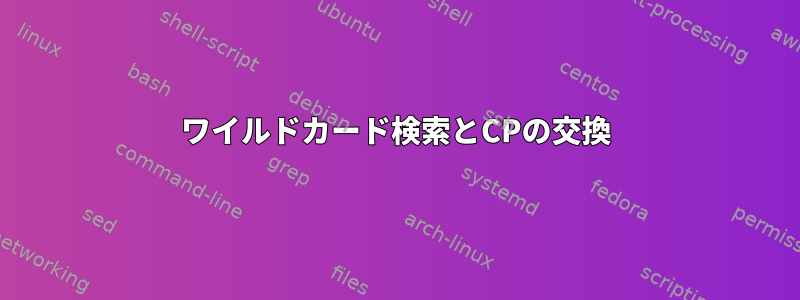 ワイルドカード検索とCPの交換