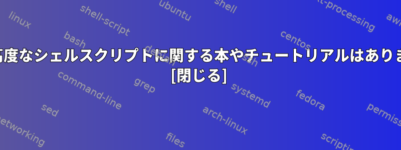 非常に高度なシェルスクリプトに関する本やチュートリアルはありますか？ [閉じる]