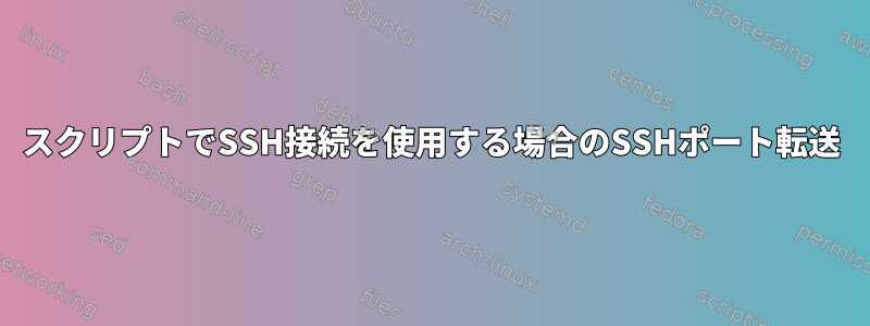 スクリプトでSSH接続を使用する場合のSSHポート転送