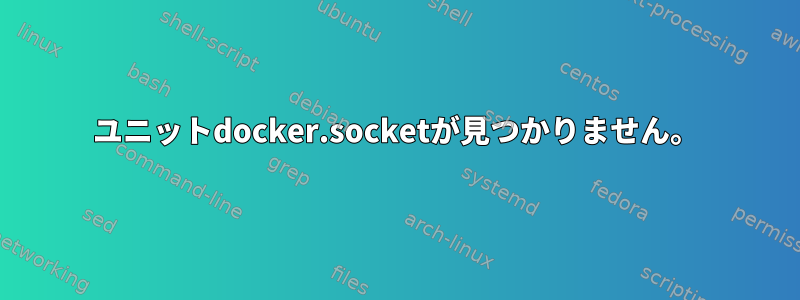 ユニットdocker.socketが見つかりません。