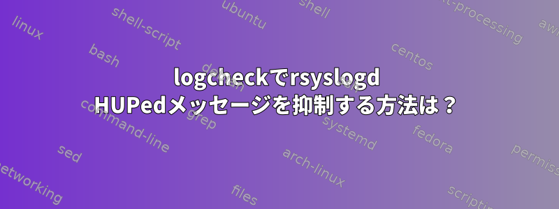 logcheckでrsyslogd HUPedメッセージを抑制する方法は？