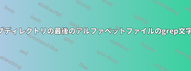 サブディレクトリの最後のアルファベットファイルのgrep文字列