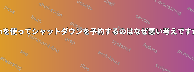 cronを使ってシャットダウンを予約するのはなぜ悪い考えですか？