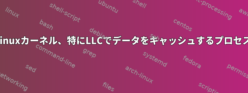 Linuxカーネル、特にLLCでデータをキャッシュするプロセス