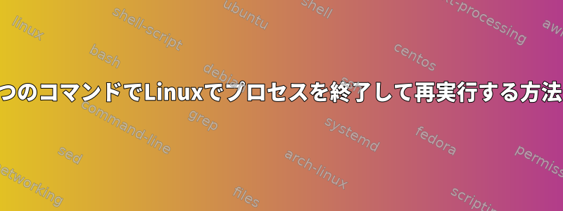 1つのコマンドでLinuxでプロセスを終了して再実行する方法