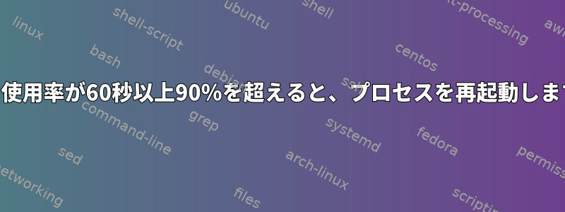 CPU使用率が60秒以上90％を超えると、プロセスを再起動します。