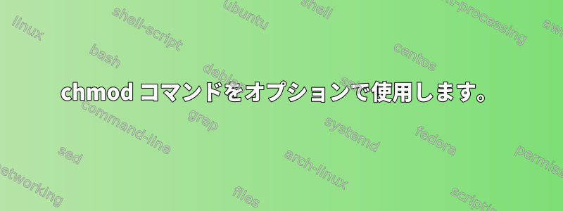 chmod コマンドをオプションで使用します。