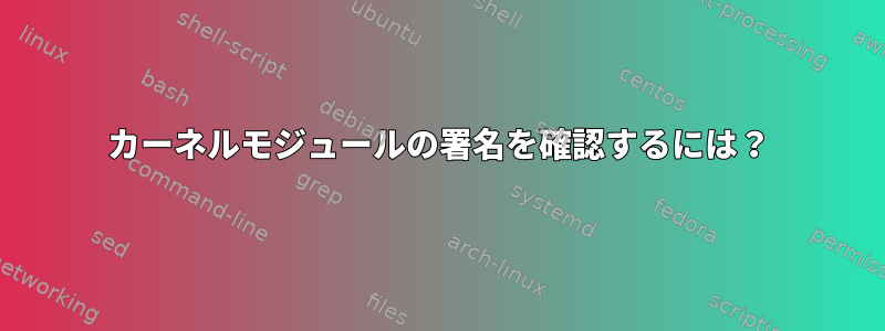 カーネルモジュールの署名を確認するには？