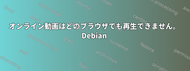 オンライン動画はどのブラウザでも再生できません。 Debian