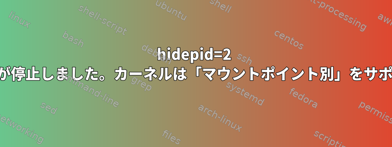 hidepid=2 アップデート後に動作が停止しました。カーネルは「マウントポイント別」をサポートしていませんか？