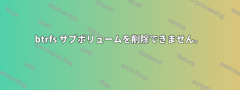 btrfs サブボリュームを削除できません。