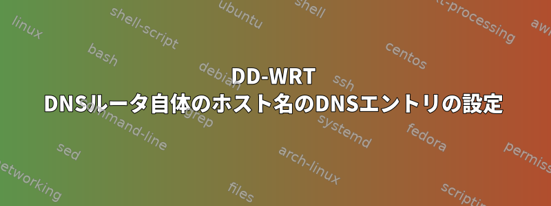 DD-WRT DNSルータ自体のホスト名のDNSエントリの設定