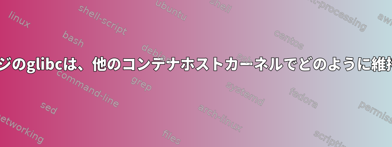 Dockerイメージのglibcは、他のコンテナホストカーネルでどのように維持されますか？