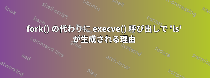 fork() の代わりに execve() 呼び出しで 'ls' が生成される理由