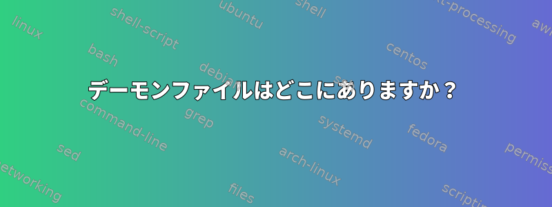 デーモンファイルはどこにありますか？