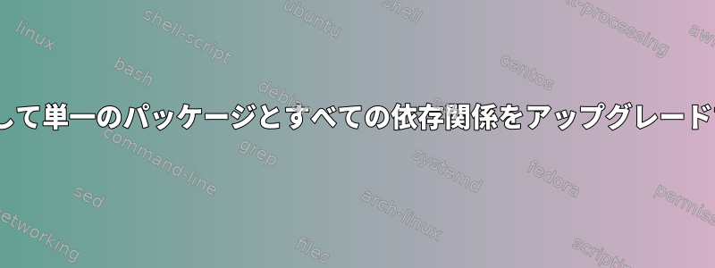 aptを使用して単一のパッケージとすべての依存関係をアップグレードするには？