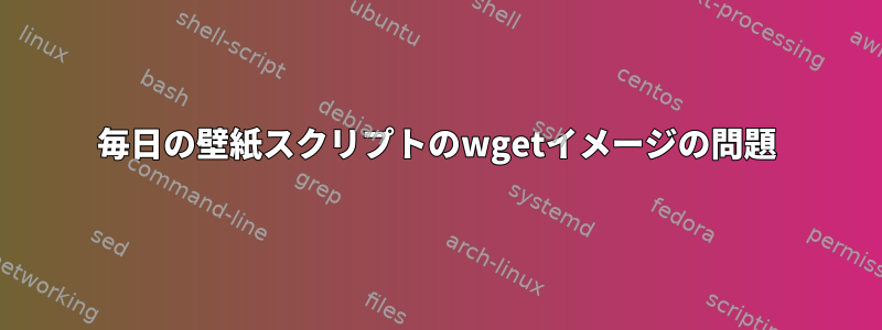 毎日の壁紙スクリプトのwgetイメージの問題