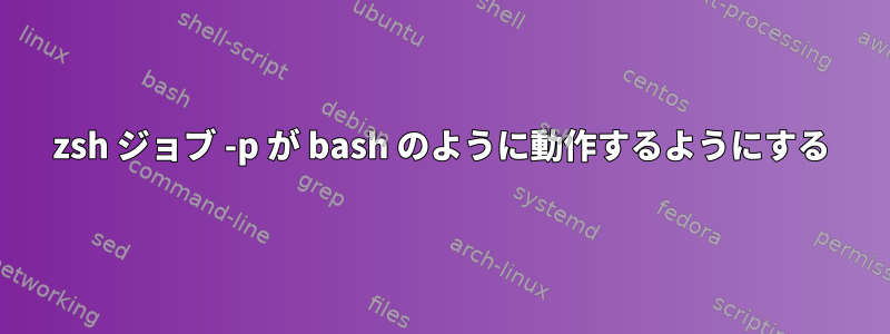 zsh ジョブ -p が bash のように動作するようにする