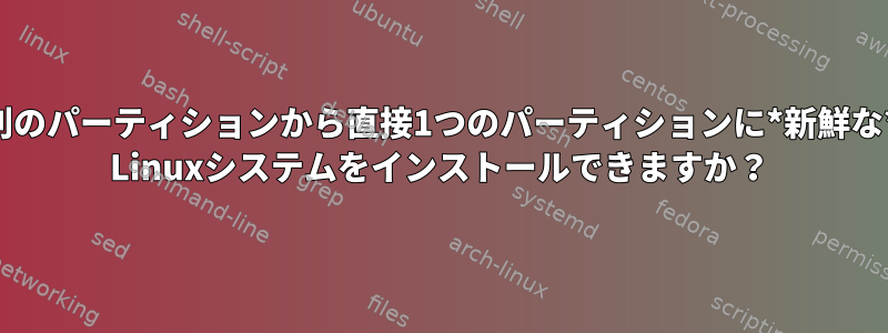 別のパーティションから直接1つのパーティションに*新鮮な* Linuxシステムをインストールできますか？