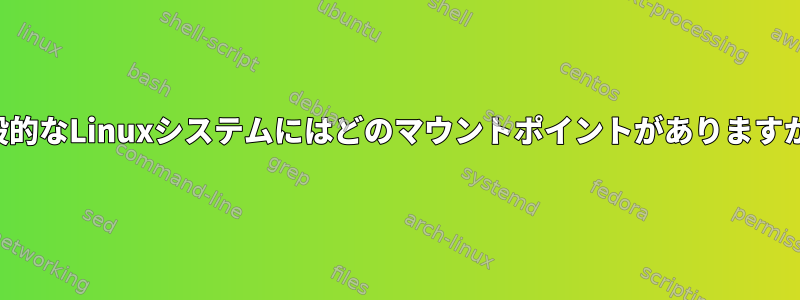 一般的なLinuxシステムにはどのマウントポイントがありますか？