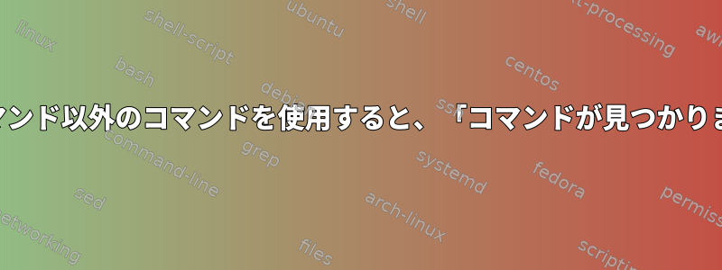 SSHおよび絶対コマンド以外のコマンドを使用すると、「コマンドが見つかりません」が発生する