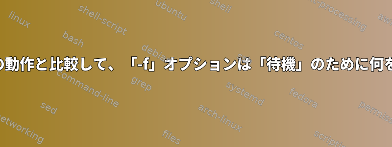 デフォルトの動作と比較して、「-f」オプションは「待機」のために何をしますか？