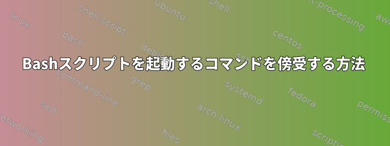 Bashスクリプトを起動するコマンドを傍受する方法