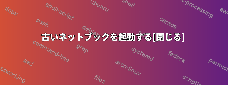 古いネットブックを起動する[閉じる]